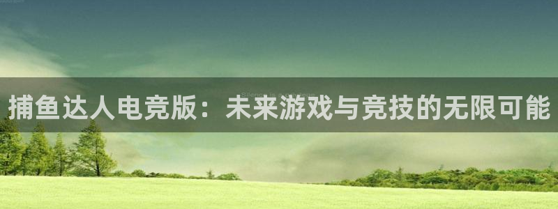 小艾电竞官网：捕鱼达人电竞版：未来游戏与竞技的无限可能
