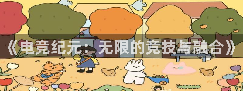小艾电竞官网：《电竞纪元：无限的竞技与融合》