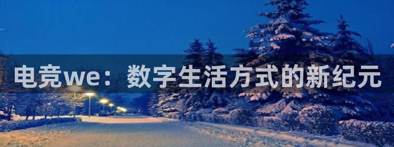 小艾电竞平台：电竞we：数字生活方式的新纪元