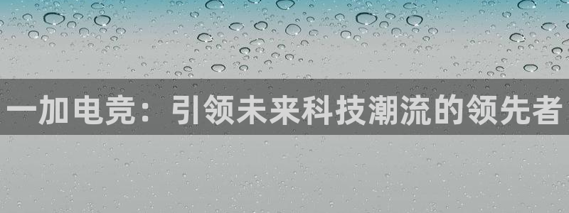小艾电竞官网：一加电竞：引领未来科技潮流的领先者