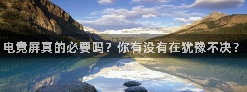 小艾电竞平台：电竞屏真的必要吗？你有没有在犹豫不决？