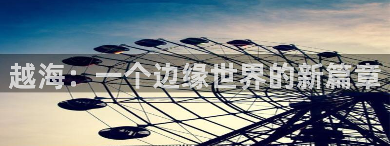 小艾电竞官网：越海：一个边缘世界的新篇章