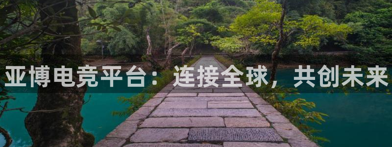 小艾电竞：亚博电竞平台：连接全球，共创未来