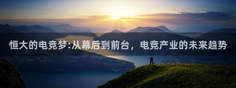 小艾电竞：恒大的电竞梦:从幕后到前台，电竞产业的未来趋势