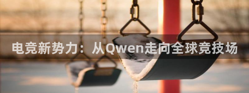 小艾电竞app：电竞新势力：从Qwen走向全球竞技场