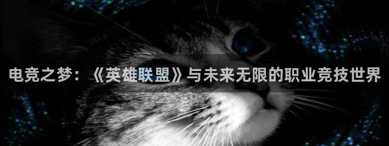 小艾电竞官网：电竞之梦：《英雄联盟》与未来无限的职业竞技世界