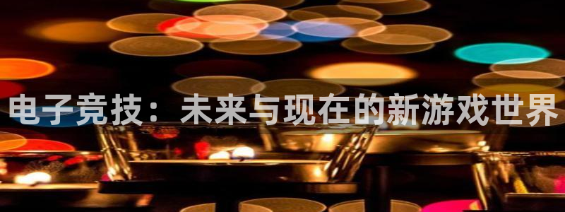 小艾电竞：电子竞技：未来与现在的新游戏世界