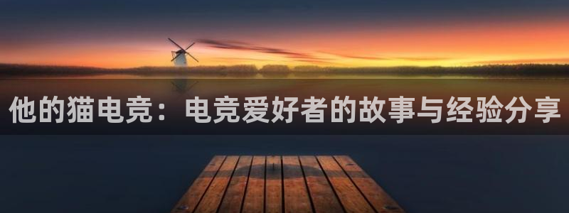 小艾电竞官网：他的猫电竞：电竞爱好者的故事与经验分享