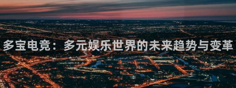 小艾电竞平台官方网：多宝电竞：多元娱乐世界的未来趋势与变革