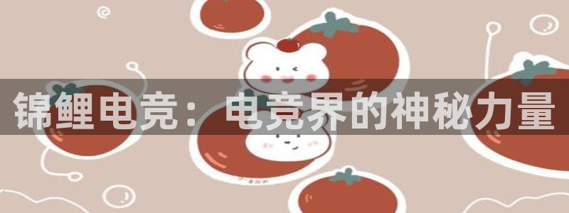 小艾电竞平台：锦鲤电竞：电竞界的神秘力量