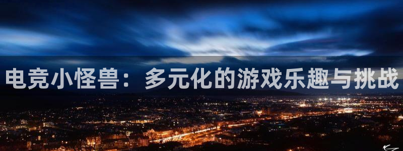 小艾电竞平台：电竞小怪兽：多元化的游戏乐趣与挑战