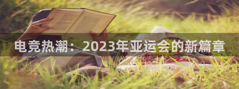 小艾电竞平台：电竞热潮：2023年亚运会的新篇章