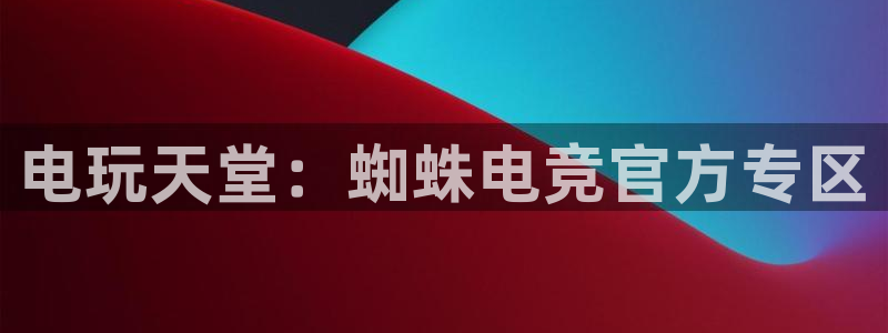 小艾电竞平台官方网：电玩天堂：蜘蛛电竞官方专区
