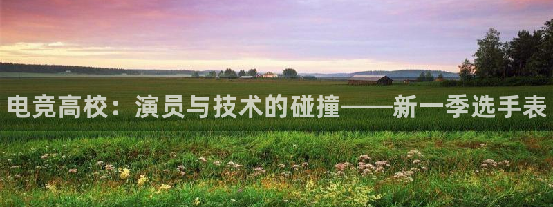 小艾电竞官网：电竞高校：演员与技术的碰撞——新一季选手表