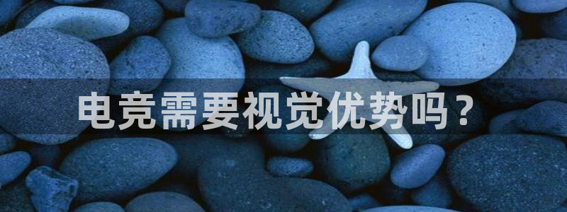 小艾电竞：电竞需要视觉优势吗？